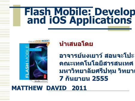 Flash Mobile: Developing Android and iOS Applications นำเสนอโดย อาจารย์นงเยาว์ สอนจะโปะ คณะเทคโนโลยีสารสนเทศ มหาวิทยาลัยศรีปทุม วิทยาเขตชลบุรี 7 กันยายน.