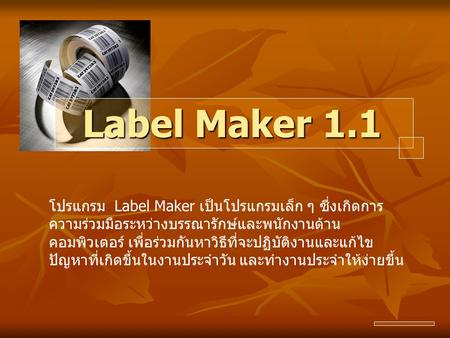 Label Maker 1.1 โปรแกรม Label Maker เป็นโปรแกรมเล็ก ๆ ซึ่งเกิดการความร่วมมือระหว่างบรรณารักษ์และพนักงานด้านคอมพิวเตอร์ เพื่อร่วมกันหาวิธีที่จะปฏิบัติงานและแก้ไขปัญหาที่เกิดขึ้นในงานประจำวัน.