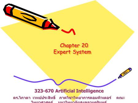 Chapter 20 Expert System Chapter 20 Expert System 323-670 Artificial Intelligence ดร. วิภาดา เวทย์ประสิทธิ์ ภาควิชาวิทยาการคอมพิวเตอร์ คณะ วิทยาศาสตร์