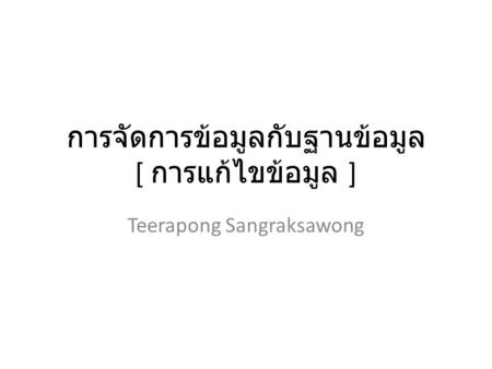 การจัดการข้อมูลกับฐานข้อมูล [ การแก้ไขข้อมูล ] Teerapong Sangraksawong.
