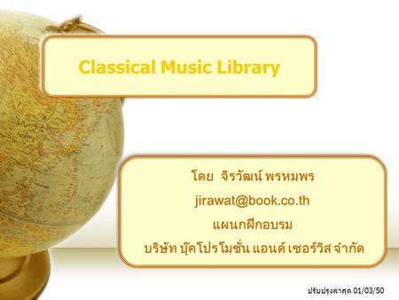 ปรับปรุงล่าสุด 01/03/50 Classical Music Library โดย จิรวัฒน์ พรหมพร แผนกฝึกอบรม บริษัท บุ๊คโปรโมชั่น แอนด์ เซอร์วิส จำกัด.