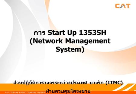 ส่วนปฏิบัติการวงจรระหว่างประเทศ บางรัก (ITMC) ฝ่ายควบคุมโครงข่าย การ Start Up 1353SH (Network Management System)