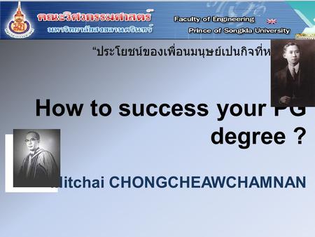 How to success your PG degree ? Mitchai CHONGCHEAWCHAMNAN “ ประโยชน์ของเพื่อนมนุษย์เปนกิจที่หนึ่ง ”