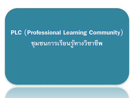 PLC (Professional Learning Community) “ชุมชนการเรียนรู้ทางวิชาชีพ”