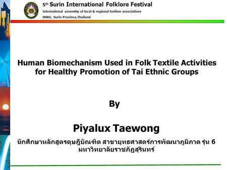 1 Piyalux Taewong นักศึกษาหลักสูตรดุษฎีบัณฑิต สาขายุทธศาสตร์การพัฒนาภูมิภาค รุ่น 6 มหาวิทยาลัยราชภัฏสุรินทร์ Human Biomechanism Used in Folk Textile Activities.