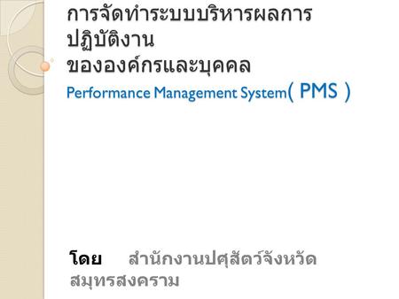 การจัดทำระบบบริหารผลการปฏิบัติงาน ขององค์กรและบุคคล Performance Management System( PMS ) โดย สำนักงานปศุสัตว์จังหวัดสมุทรสงคราม.
