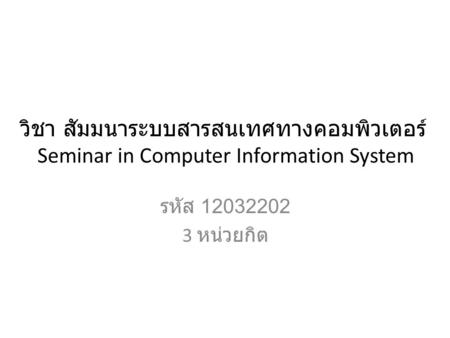 วิชา สัมมนาระบบสารสนเทศทางคอมพิวเตอร์ Seminar in Computer Information System รหัส 12032202 3 หน่วยกิต.