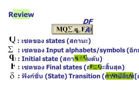 Review : เซตของ states ( สถานะ ) : เซตของ Input alphabets/symbols ( อักษร / สัญลักษณ์ รับเข้า ) : Initial state ( สถานะเริ่มต้น ) : เซตของ Final states.