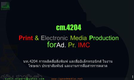 1 cm.4204 Print & Electronic Media Production for Ad. Pr. IMC นท.4204 การผลิตสื่อสิ่งพิมพ์ และสื่ออิเล็กทรอนิกส์ ในงาน โฆษณา ประชาสัมพันธ์ และงานการสื่อสารการตลาด.