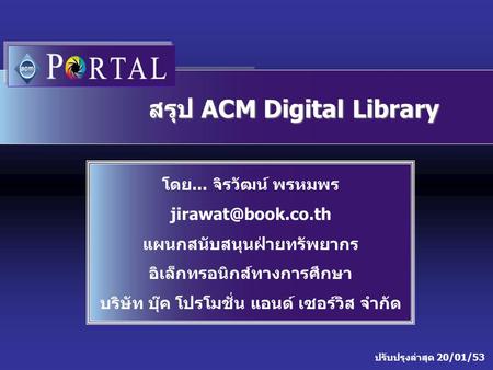 ปรับปรุงล่าสุด 20/01/53 สรุป ACM Digital Library โดย... จิรวัฒน์ พรหมพร แผนกสนับสนุนฝ่ายทรัพยากร อิเล็กทรอนิกส์ทางการศึกษา บริษัท บุ๊ค.