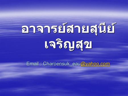 อาจารย์สายสุนีย์ เจริญสุข Email : Charoensuk_eau@yahoo.com.
