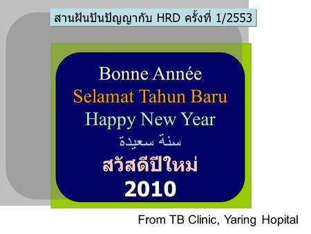 Bonne Année Selamat Tahun Baru Happy New Year سنة سعيدة สวัสดีปีใหม่2010 From TB Clinic, Yaring Hopital สานฝันปันปัญญากับ HRD ครั้งที่ 1/2553.