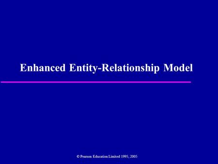 Enhanced Entity-Relationship Model © Pearson Education Limited 1995, 2005.
