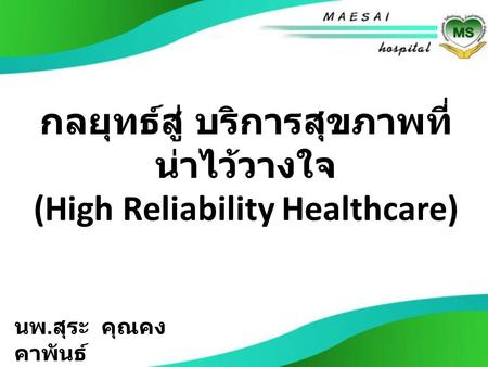 กลยุทธ์สู่ บริการสุขภาพที่ น่าไว้วางใจ (High Reliability Healthcare) นพ. สุระ คุณคง คาพันธ์ โรงพยาบาล แม่สาย.