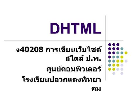 DHTML ง40208 การเขียนเว็บไซต์สไตล์ ป.พ. ศูนย์คอมพิวเตอร์