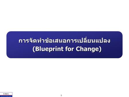 0 การจัดทำข้อเสนอการเปลี่ยนแปลง (Blueprint for Change)