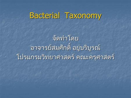 Bacterial Taxonomy จัดทำโดย อาจารย์สมศักดิ์ อยู่บริบูรณ์