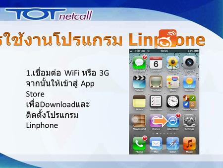 1. เชื่อมต่อ WiFi หรือ 3G จากนั้นให้เข้าสู่ App Store เพื่อ Download และ ติดตั้งโปรแกรม Linphone.