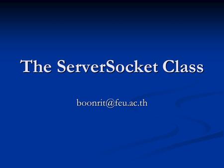 The ServerSocket Class ใช้ในการจัดทำเครื่องที่เป็นการบริการ ใช้ในการจัดทำเครื่องที่เป็นการบริการ โดยจะมี ช่วงชีวิตดังนี้ โดยจะมี ช่วงชีวิตดังนี้