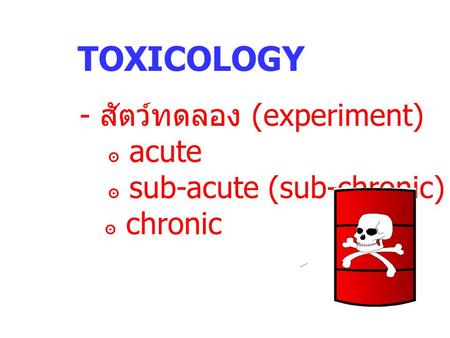 TOXICOLOGY - สัตว์ทดลอง (experiment) ๏ acute ๏ sub-acute (sub-chronic)