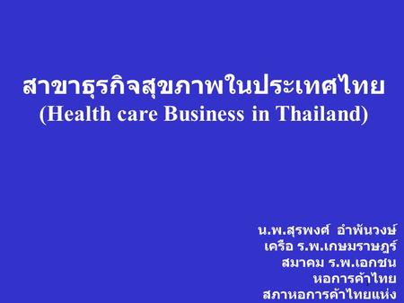 1 สาขาธุรกิจสุขภาพในประเทศไทย (Health care Business in Thailand) น. พ. สุรพงศ์ อำพันวงษ์ เครือ ร. พ. เกษมราษฎร์ สมาคม ร. พ. เอกชน หอการค้าไทย สภาหอการค้าไทยแห่ง.