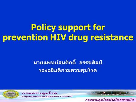 กรมควบคุมโรคห่วงใย อยากเห็น คนไทยสุขภาพดี 1 Policy support for prevention HIV drug resistance นายแพทย์สมศักดิ์ อรรฆศิลป์ รองอธิบดีกรมควบคุมโรค.