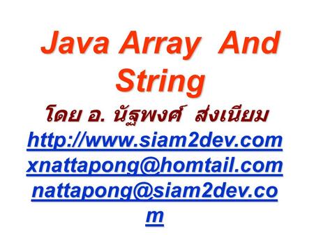 Java Array And String โดย อ. นัฐพงศ์ ส่งเนียม http://www.siam2dev.com xnattapong@homtail.com nattapong@siam2dev.com.