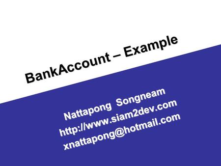 Nattapong Songneam http://www.siam2dev.com xnattapong@hotmail.com BankAccount – Example Nattapong Songneam http://www.siam2dev.com xnattapong@hotmail.com.