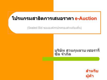 โปรแกรมสาธิตการเสนอราคา e-Auction (Sealed Bid ขององค์กรปกครองส่วนท้องถิ่น ) บริษัท สวนกุหลาบ เซอรารี่ ซีล จำกัด สำหรับ ผู้ค้า.