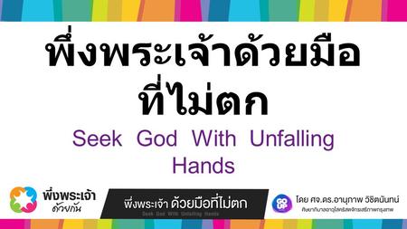 พึ่งพระเจ้าด้วยมือ ที่ไม่ตก Seek God With Unfalling Hands.