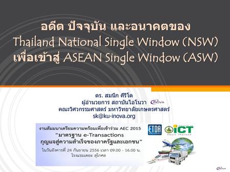 อดีต ปัจจุบัน และอนาคตของ Thailand National Single Window (NSW) เพื่อเข้าสู่ ASEAN Single Window (ASW) ดร. สมนึก คีรีโต ผู้อำนวยการ สถาบันไอโนวา คณะวิศวกรรมศาสตร์