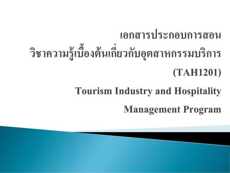เอกสารประกอบการสอน วิชาความรู้เบื้องต้นเกี่ยวกับอุตสาหกรรมบริการ (TAH1201) 	Tourism Industry and Hospitality Management Program.