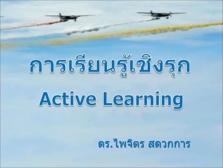 การเรียนรู้เชิงรุก Active Learning ดร.ไพจิตร สดวกการ.