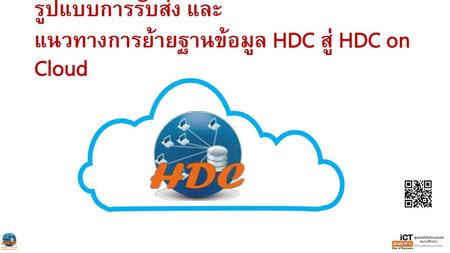 รูปแบบการรับส่ง และ แนวทางการย้ายฐานข้อมูล HDC สู่ HDC on Cloud