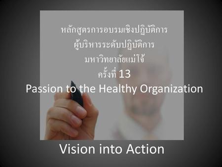 หลักสูตรการอบรมเชิงปฏิบัติการ ผู้บริหารระดับปฏิบัติการ มหาวิทยาลัยแม่โจ้ ครั้งที่ 13 Passion to the Healthy Organization Vision into Action.