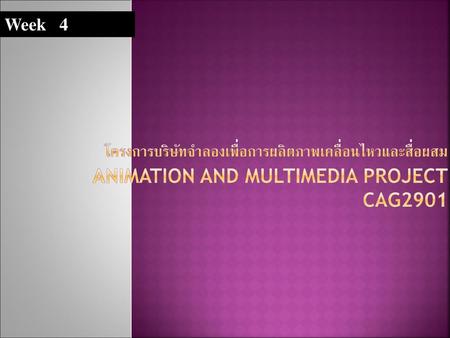 Week 4 โครงการบริษัทจำลองเพื่อการผลิตภาพเคลื่อนไหวและสื่อผสม Animation and Multimedia Project CAG2901.