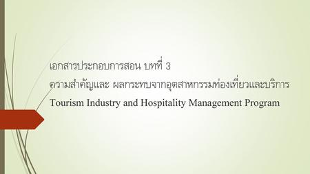 เอกสารประกอบการสอน บทที่ 3 ความสำคัญและ ผลกระทบจากอุตสาหกรรมท่องเที่ยวและบริการ Tourism Industry and Hospitality Management Program.