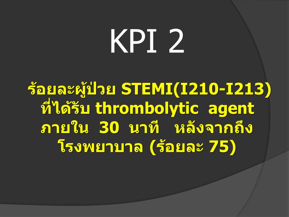 KPI 2 ร้อยละผู้ป่วย STEMI(I210-I213) ที่ได้รับ thrombolytic agent ภายใน 30 นาที หลังจากถึงโรงพยาบาล (ร้อยละ 75)