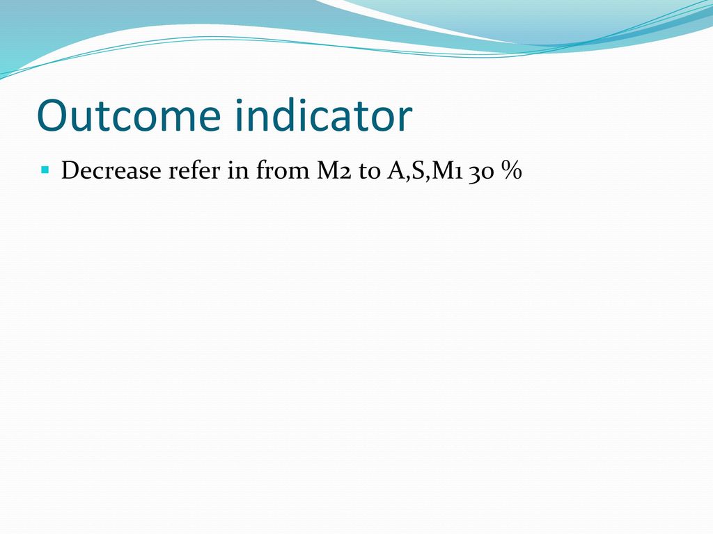 Outcome indicator Decrease refer in from M2 to A,S,M1 30 %
