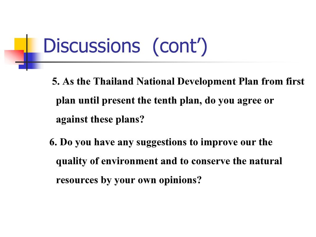 Discussions (cont’) 5. As the Thailand National Development Plan from first plan until present the tenth plan, do you agree or against these plans