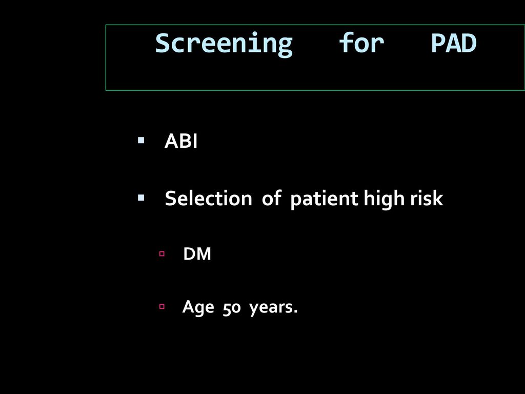 Screening for PAD ABI Selection of patient high risk DM Age 50 years.
