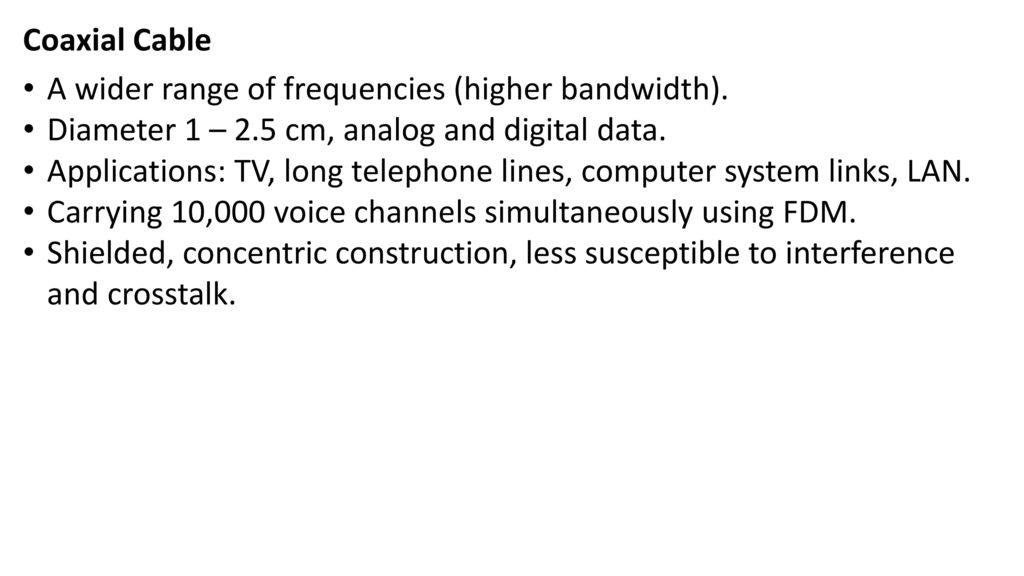 Coaxial Cable A wider range of frequencies (higher bandwidth). Diameter 1 – 2.5 cm, analog and digital data.