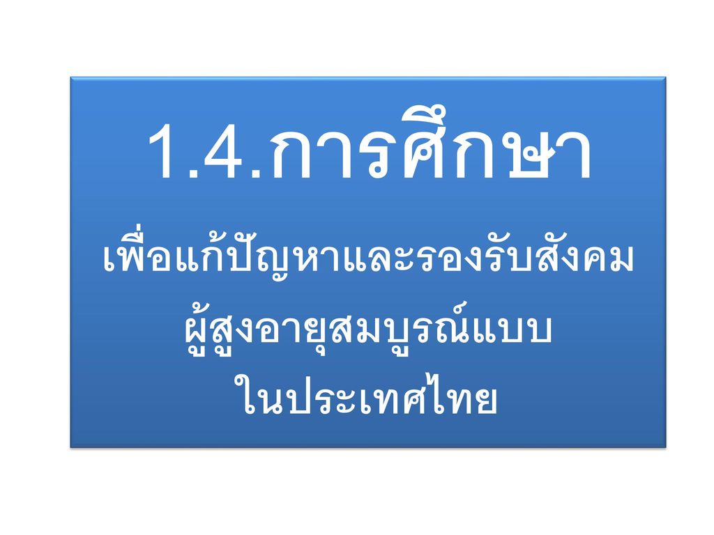 1.4.การศึกษา เพื่อแก้ปัญหาและรองรับสังคมผู้สูงอายุสมบูรณ์แบบ ในประเทศไทย