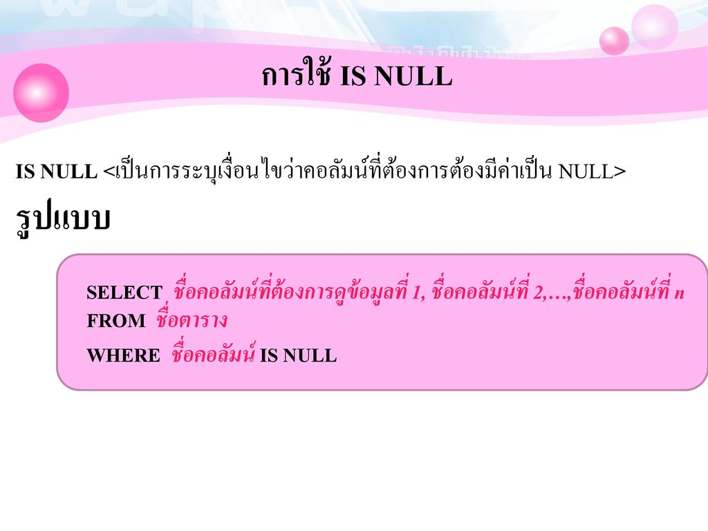 การใช้ IS NULL IS NULL <เป็นการระบุเงื่อนไขว่าคอลัมน์ที่ต้องการต้องมีค่าเป็น NULL> รูปแบบ.