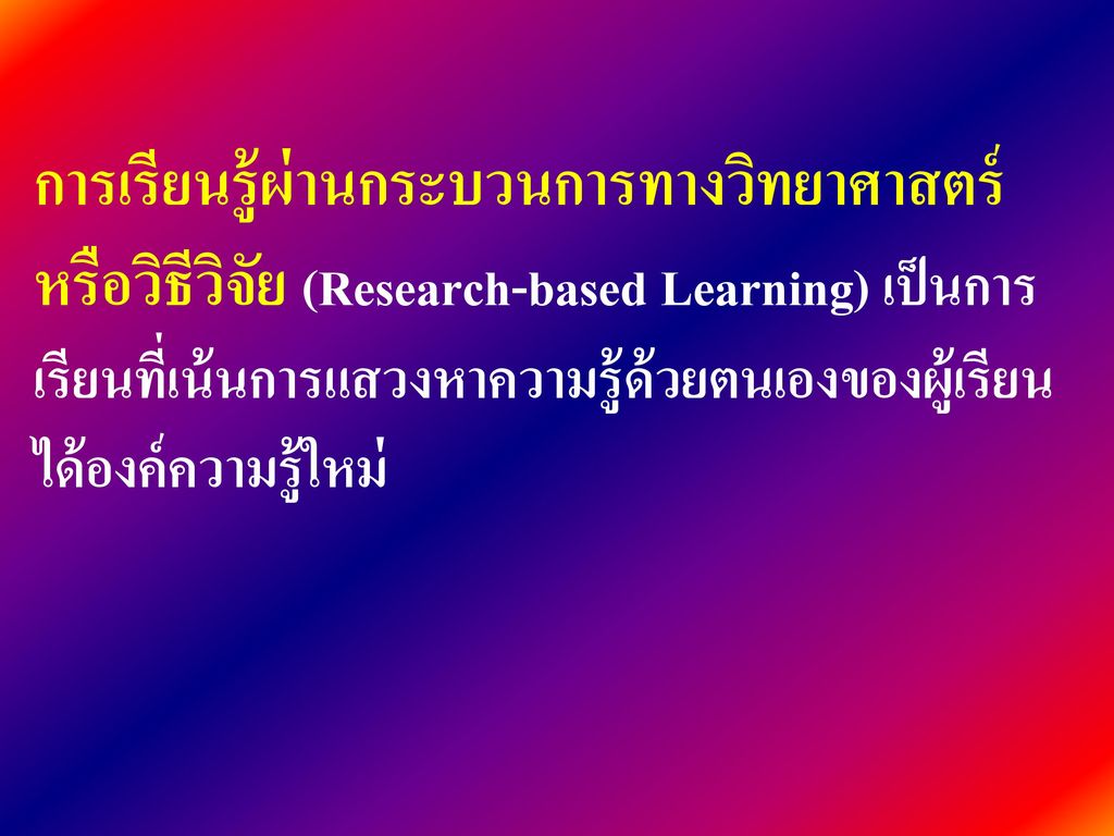 การเรียนรู้ผ่านกระบวนการทางวิทยาศาสตร์หรือวิธีวิจัย (Research-based Learning) เป็นการเรียนที่เน้นการแสวงหาความรู้ด้วยตนเองของผู้เรียน ได้องค์ความรู้ใหม่