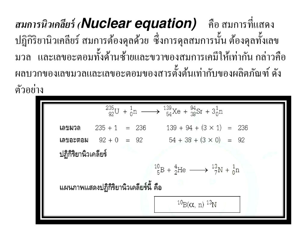 สมการนิวเคลียร์ (Nuclear equation) คือ สมการที่แสดงปฏิกิริยานิวเคลียร์ สมการต้องดุลด้วย ซึ่งการดุลสมการนั้น ต้องดุลทั้งเลขมวล และเลขอะตอมทั้งด้านซ้ายและขวาของสมการเคมีให้เท่ากัน กล่าวคือผลบวกของเลขมวลและเลขอะตอมของสารตั้งต้นเท่ากับของผลิตภัณฑ์ ดังตัวอย่าง