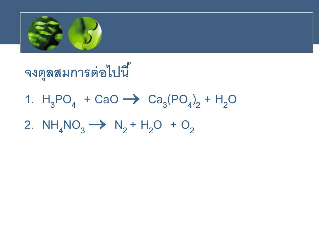 จงดุลสมการต่อไปนี้ 1. H3PO4 + CaO  Ca3(PO4)2 + H2O 2. NH4NO3  N2 + H2O + O2