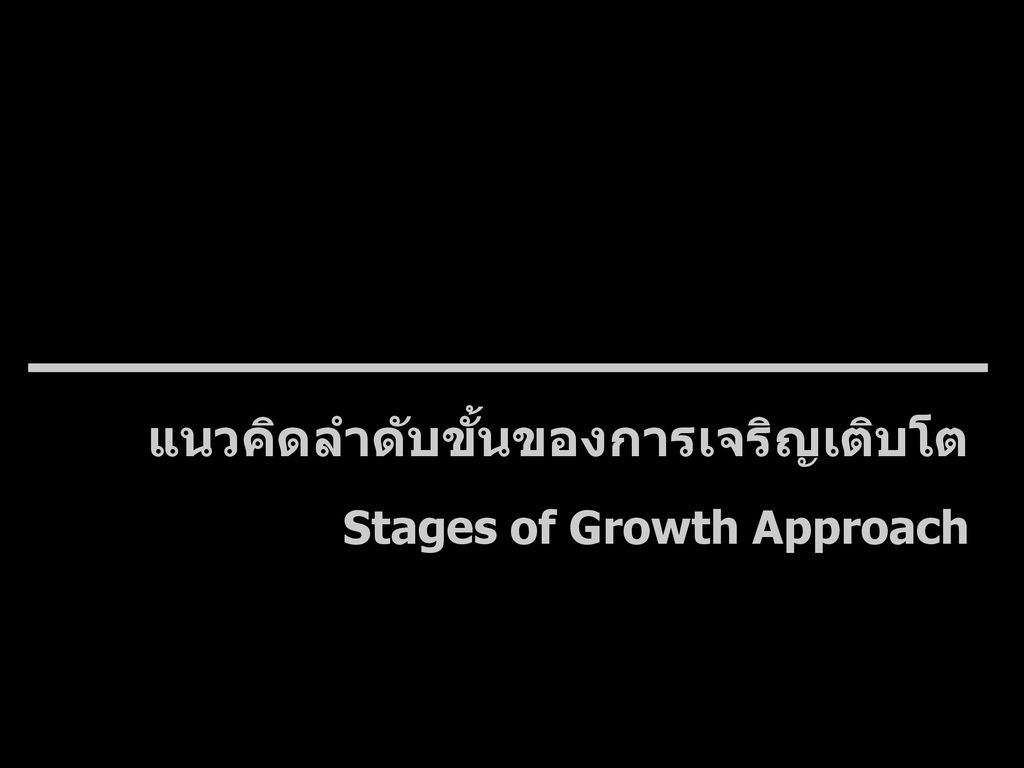 แนวคิดลำดับขั้นของการเจริญเติบโต Stages of Growth Approach