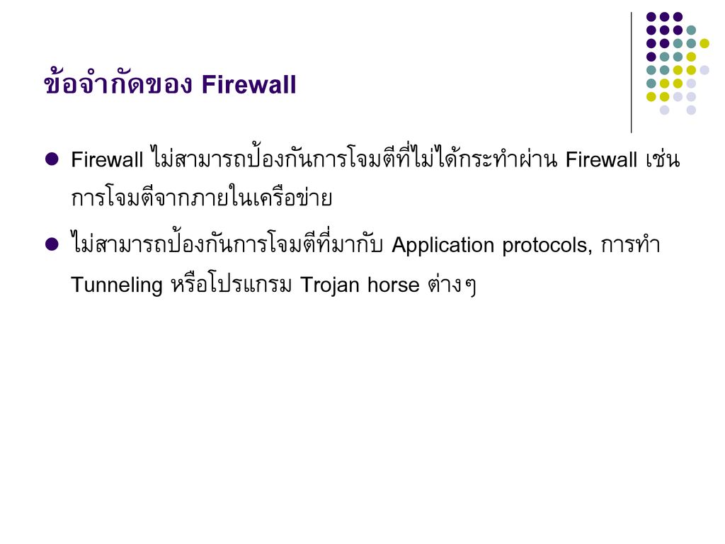 ข้อจำกัดของ Firewall Firewall ไม่สามารถป้องกันการโจมตีที่ไม่ได้กระทำผ่าน Firewall เช่น การโจมตีจากภายในเครือข่าย.
