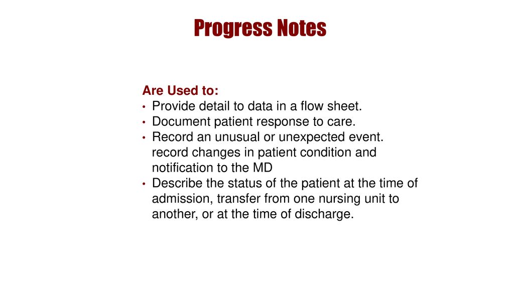 Progress Notes Are Used to: Provide detail to data in a flow sheet.